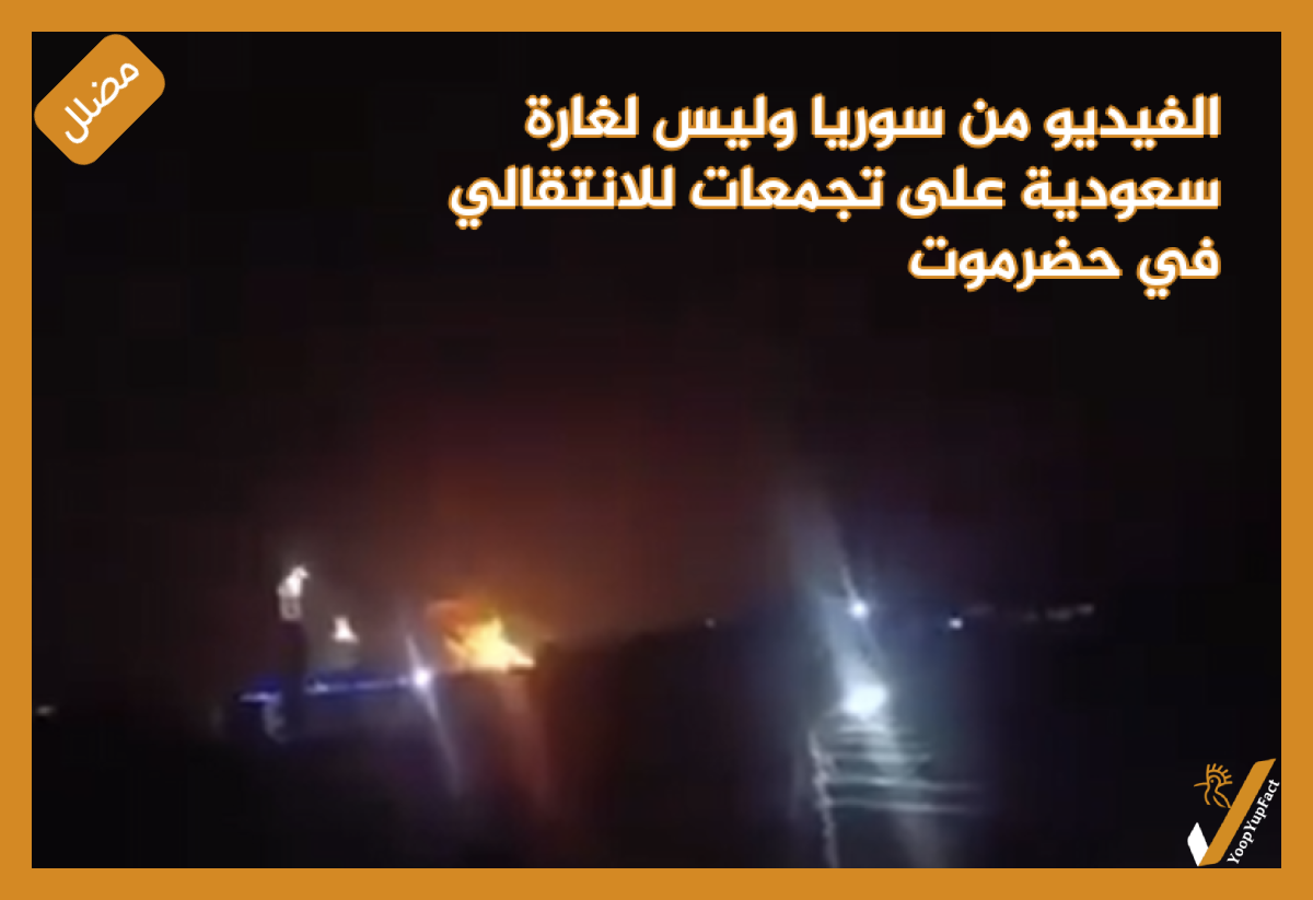 الفيديو من سوريا وليس لغارة سعودية على تجمعات للانتقالي في حضرموت